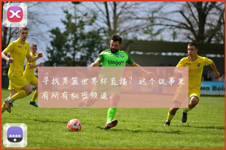 寻找男篮世界杯直播？这个故事里有所有秘密频道。