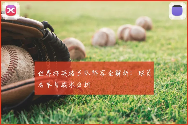 世界杯英格兰队阵容全解析：球员名单与战术分析