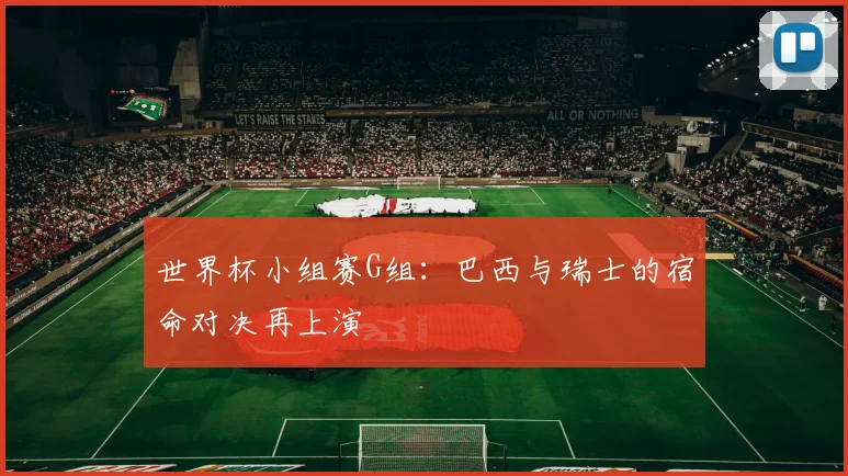 世界杯小组赛G组：巴西与瑞士的宿命对决再上演