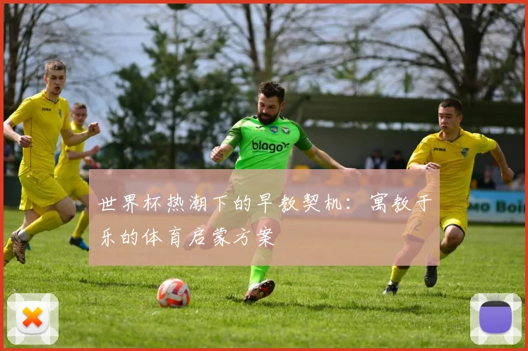 世界杯热潮下的早教契机：寓教于乐的体育启蒙方案