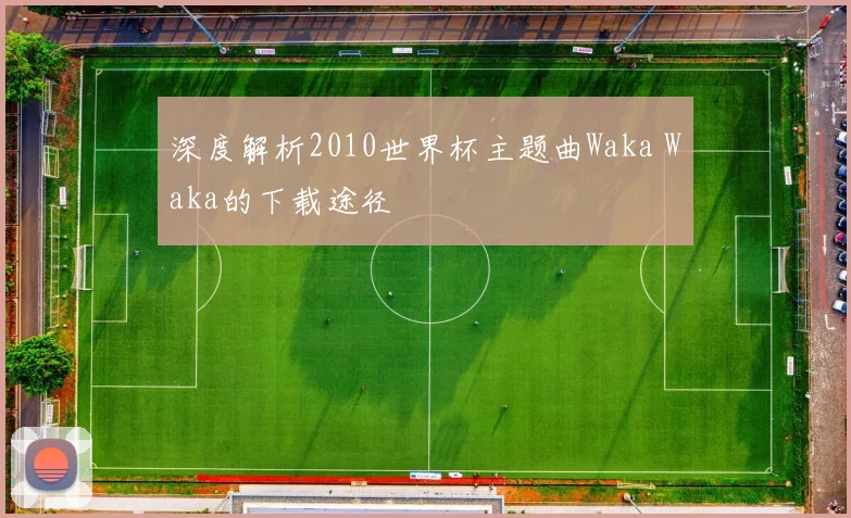 深度解析2010世界杯主题曲Waka Waka的下载途径