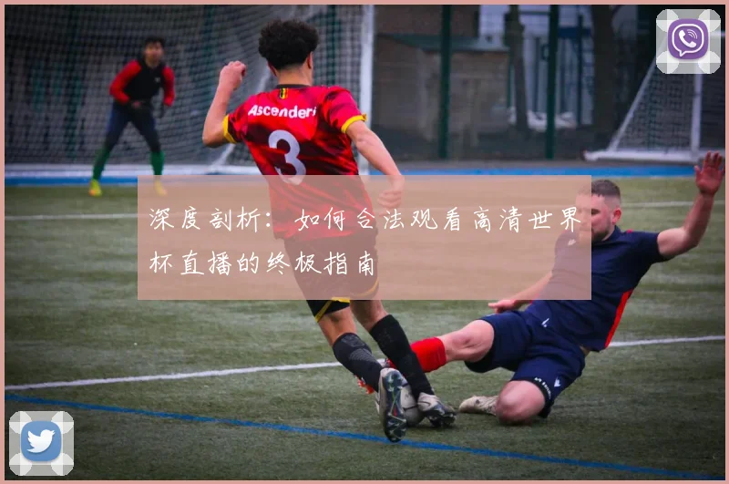 深度剖析：如何合法观看高清世界杯直播的终极指南