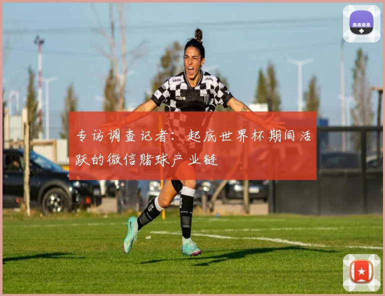 专访调查记者：起底世界杯期间活跃的微信赌球产业链